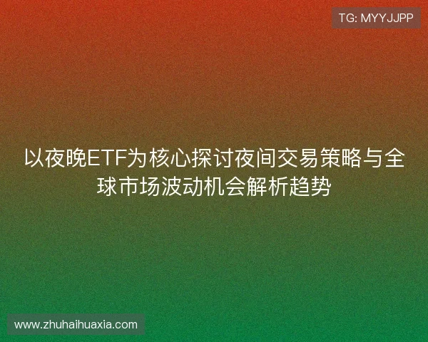 以夜晚ETF为核心探讨夜间交易策略与全球市场波动机会解析趋势